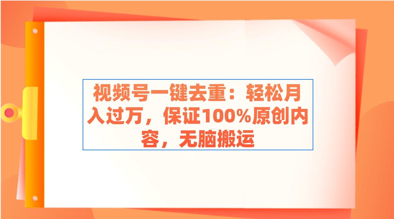 视频号一键去重：轻松月入过万，保证100%原创内容，无脑搬运-小艾项目网