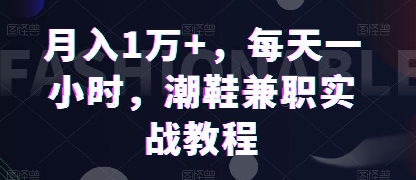 月入1万+，每天一小时，潮鞋兼职实战教程-小艾项目网