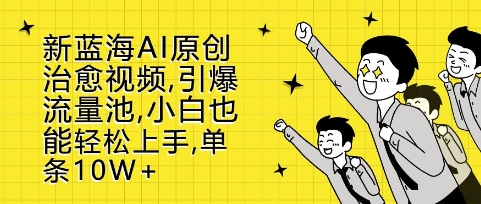 新蓝海AI原创治愈视频，引爆流量池，小白也能轻松上手，篇篇10W+【揭秘】-小艾项目网