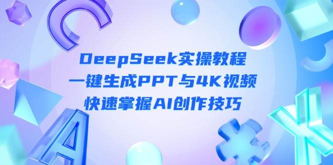 DeepSeek入门实操教程:一键生成PPT与4K视频,快速掌握AI创作技巧-小艾项目网