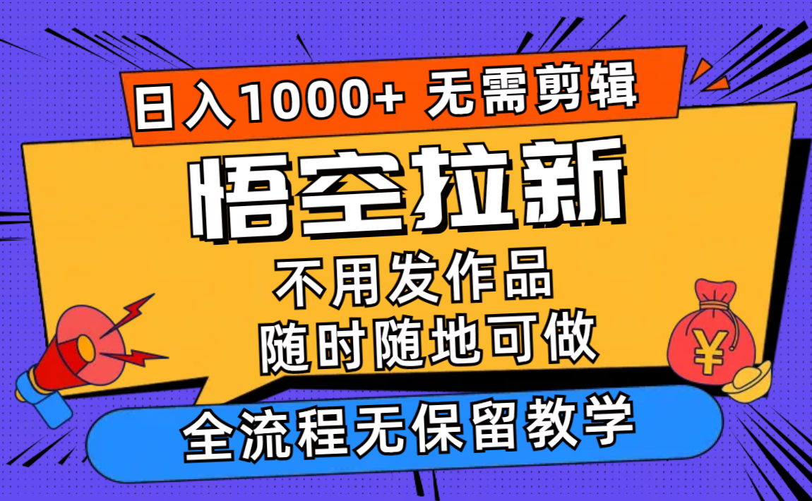 悟空拉新日入1000+无需剪辑当天上手，一部手机随时随地可做，全流程无...-小艾项目网