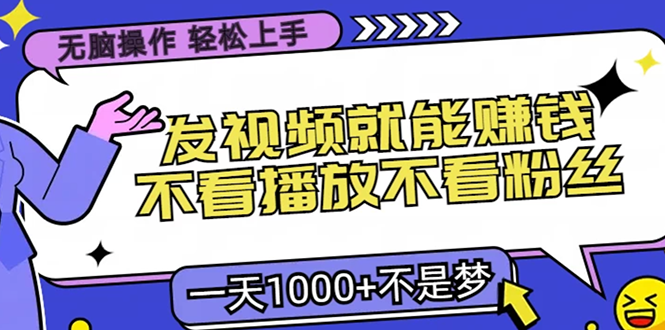 无脑操作，只要发视频就能赚钱？不看播放不看粉丝，小白轻松上手，一天...-小艾项目网