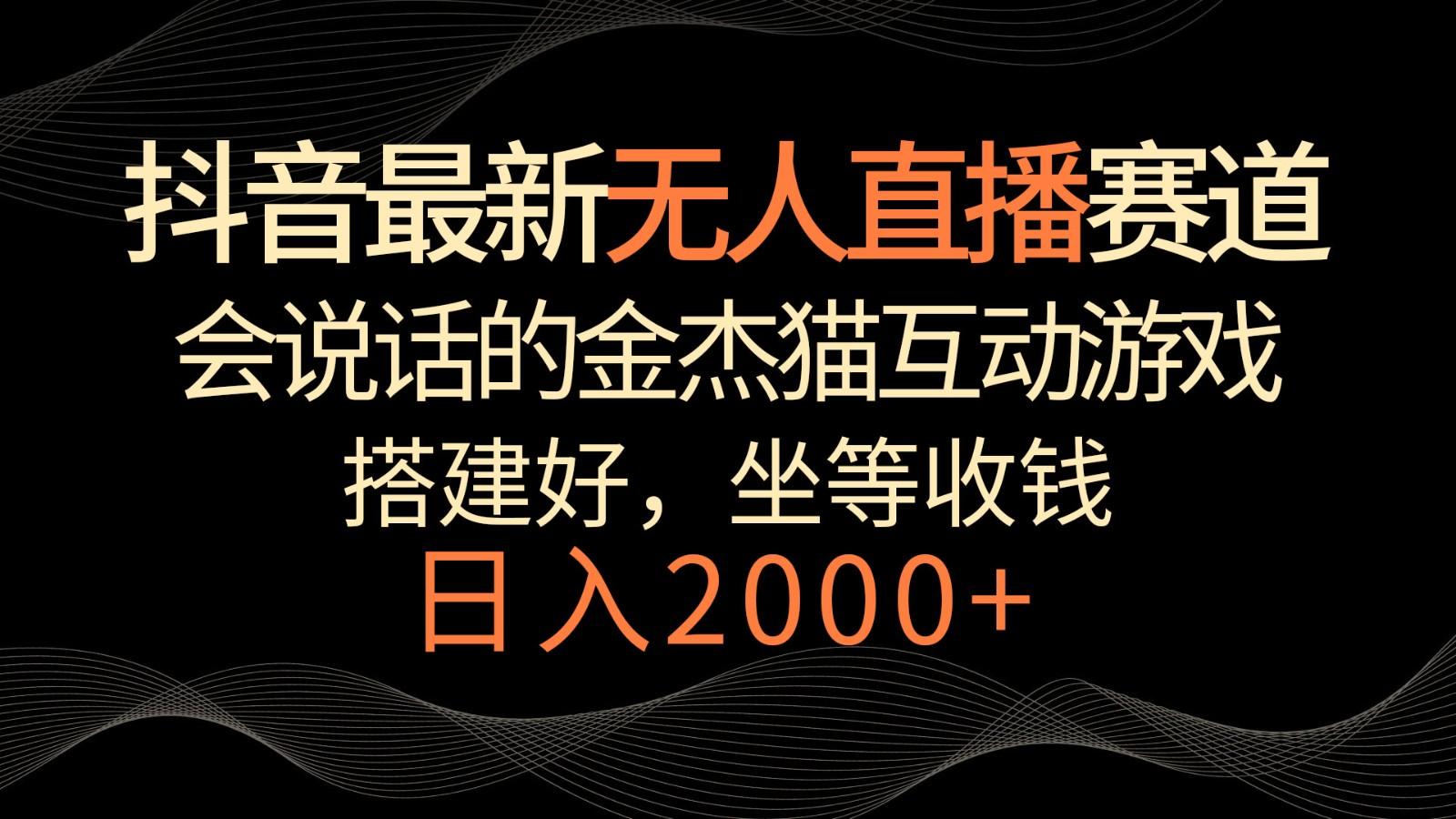 抖音最新无人直播赛道，日入2000+，会说话的金杰猫互动小游戏，礼物收不停-小艾项目网