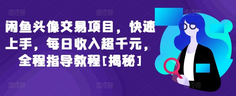 闲鱼头像交易项目，快速上手，每日收入超千元，全程指导教程[揭秘]-小艾项目网