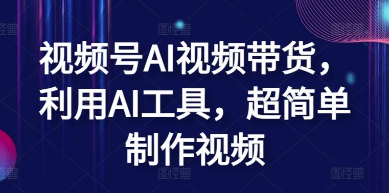 视频号AI视频带货，利用AI工具，超简单制作视频【揭秘】-小艾项目网