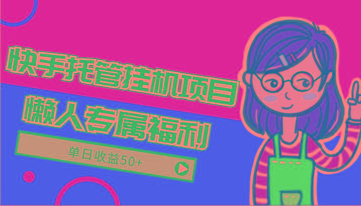 快手托管挂机项目-绿色正规懒人专属福利,单日收益50+-小艾项目网
