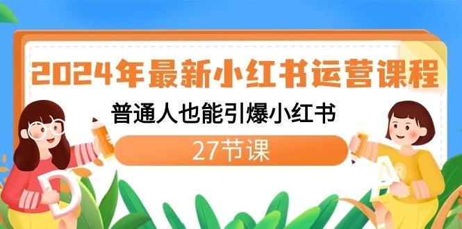 2024年最新小红书运营课程:普通人也能引爆小红书(27节课)-小艾项目网