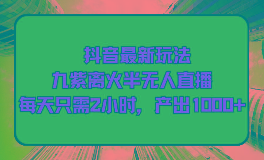 (9619期)抖音最新玩法，九紫离火半无人直播，每天只需2小时，产出1000+-小艾项目网