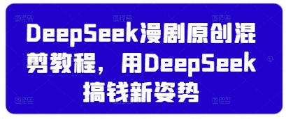 DeepSeek漫剧原创混剪教程，用DeepSeek搞钱新姿势-小艾项目网