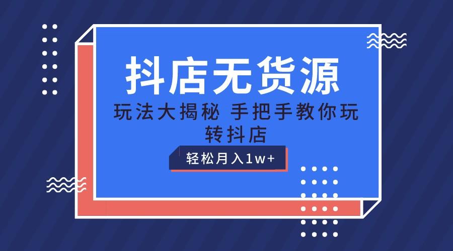 抖店无货源保姆级教程,手把手教你玩转抖店,轻松月入1W+-小艾项目网