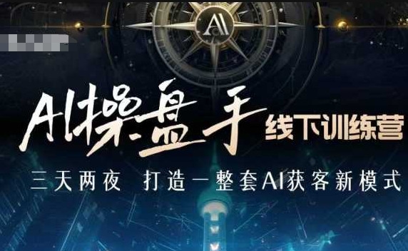 AI操盘手线下训练营，打造AI获客新模式，跟上ai时代，新商业-小艾项目网