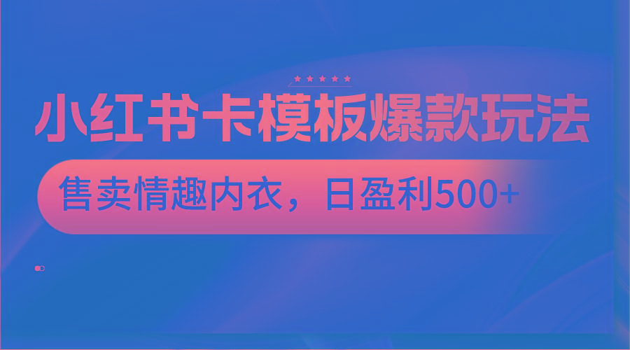 小红书卡模板爆款玩法，售卖情趣内衣，日盈利500+-小艾项目网