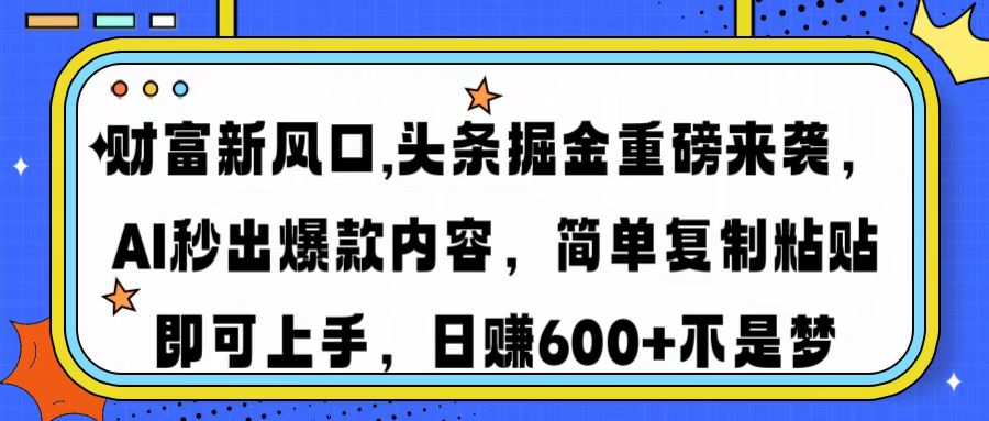 财富新风口,头条掘金重磅来袭AI秒出爆款内容简单复制粘贴即可上手，日...-小艾项目网