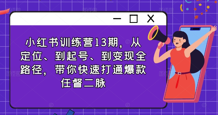 小红书训练营13期，从定位、到起号、到变现全路径，带你快速打通爆款任督二脉-小艾项目网
