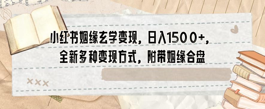 小红书姻缘玄学变现，日入1500+，全新多种变现方式，附带姻缘合盘【揭秘】-小艾项目网