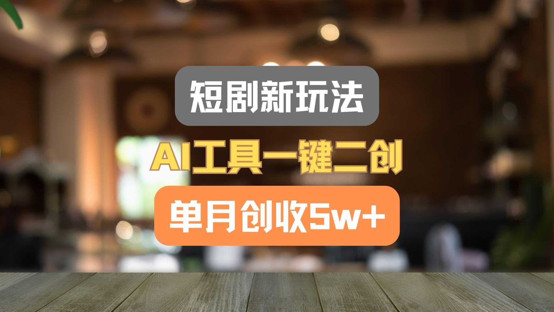 短剧新玩法,AI工具一键二创,单月创收5w+!-小艾项目网