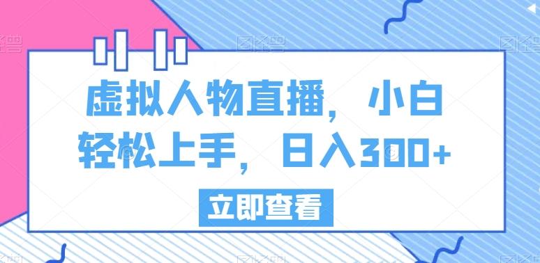 虚拟人物直播，小白轻松上手，日入300+【揭秘】-小艾项目网