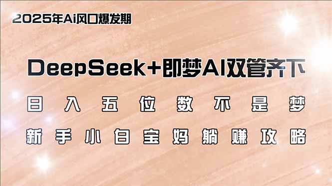 日入五位数不是梦，DeepSeek+即梦AI双管齐下，新手小白宝妈躺赚攻略-小艾项目网