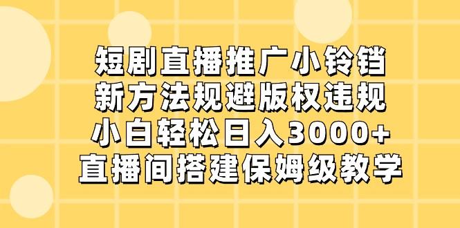 短剧直播推广小铃铛,小白轻松日入3000+,新方法规避版权违规,直播间搭建保姆级教学-小艾项目网