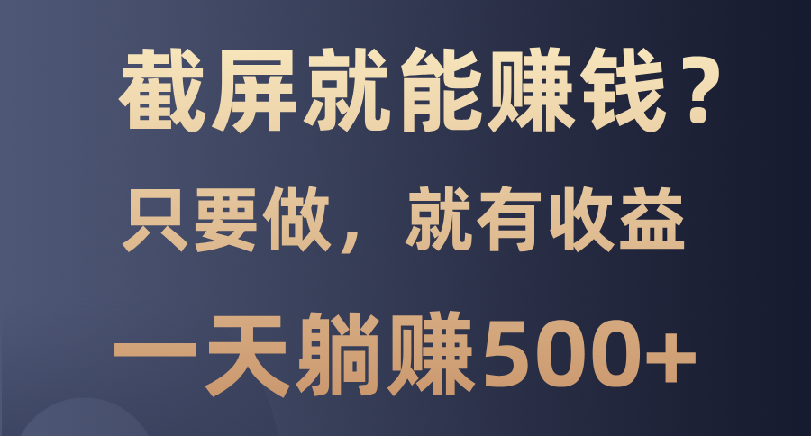 截屏就能赚钱？0门槛，只要做，100%有收益的一个项目，一天躺赚500+-小艾项目网
