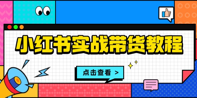 小红书实战带货教程：从开店到选品、笔记制作、发货、售后等全方位指导-小艾项目网