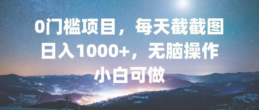0门槛项目，每天截截图，日入1000+，轻松无脑，小白可做-小艾项目网