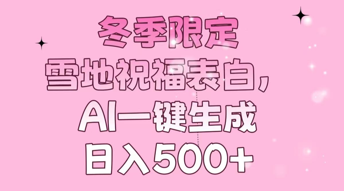 冬季限定，雪地祝福表白，AI一键生成，日入500+-小艾项目网