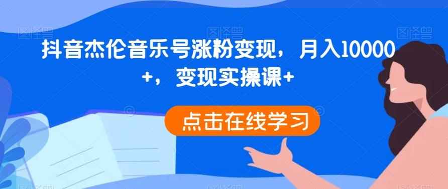 抖音杰伦音乐号涨粉变现，月入10000+，变现实操课+-小艾项目网