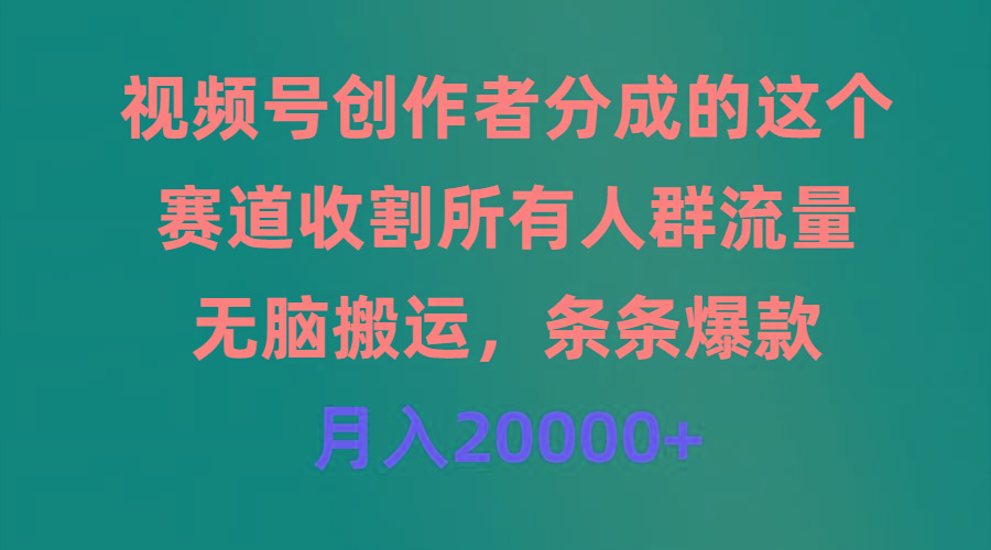 (9406期)视频号创作者分成的这个赛道，收割所有人群流量，无脑搬运，条条爆款，...-小艾项目网