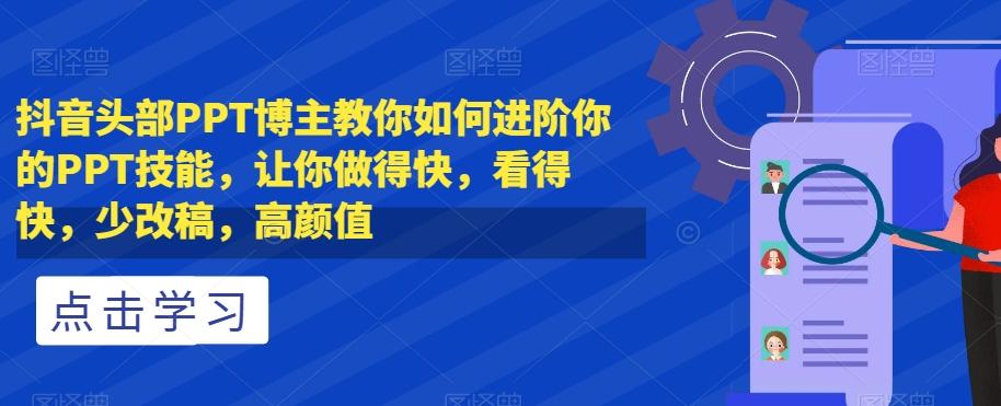 抖音头部PPT博主教你如何进阶你的PPT技能,让你做得快,看得快,少改稿,高颜值
