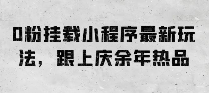 0粉挂载小程序最新玩法，跟上庆余年热品-小艾项目网