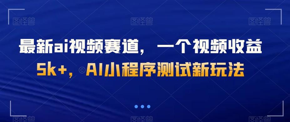 最新ai视频赛道，一个视频收益5k+，AI小程序测试新玩法-小艾项目网