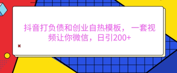 抖音打负债和创业自热模板, 一套视频让你微信,日引200+【揭秘】