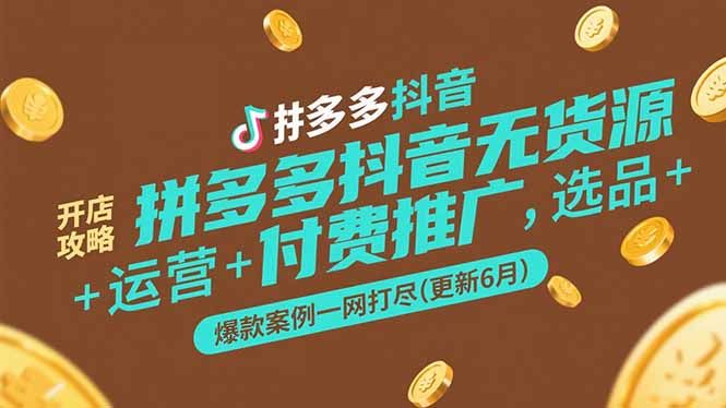 拼多多抖音无货源开店攻略，选品+运营+付费推广+爆款案例一网打尽(更新6月-小艾项目网
