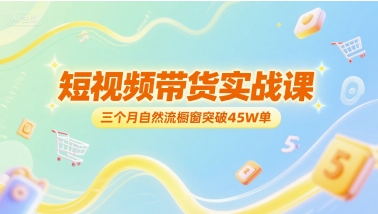 短视频带货实战课，三个月自然流橱窗突破45W单-小艾项目网