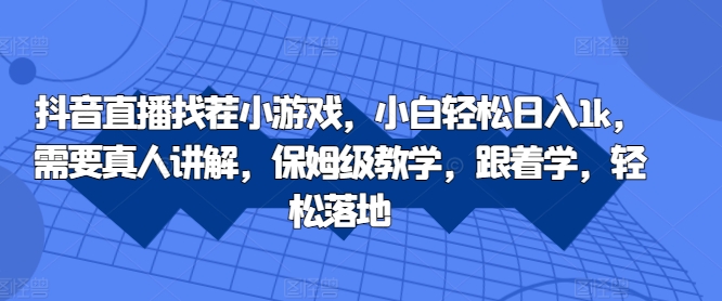 抖音直播找茬小游戏，小白轻松日入1k，需要真人讲解，保姆级教学，跟着学，轻松落地【揭秘】-小艾项目网