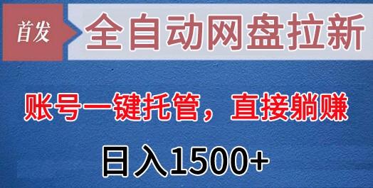 全自动网盘拉新，账号一键托管，直接躺赚，日入1500+(可放大，可团队)-小艾项目网
