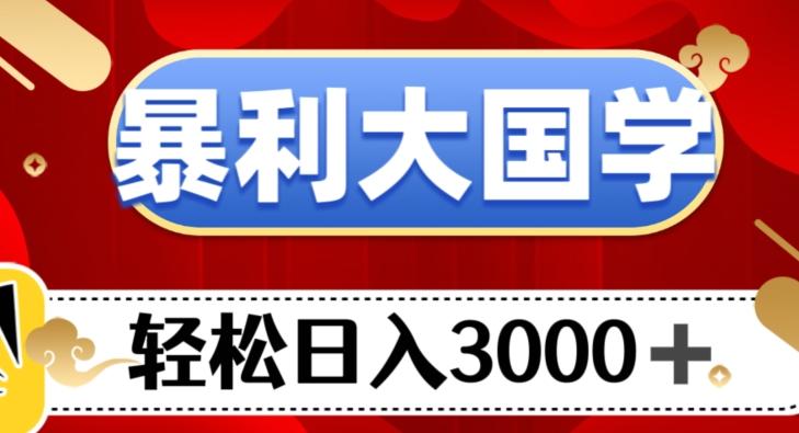 暴利大国学项目，轻松日入3000+【揭秘】-小艾项目网