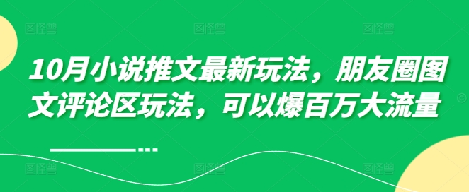 10月小说推文最新玩法，朋友圈图文评论区玩法，可以爆百万大流量 -小艾项目网