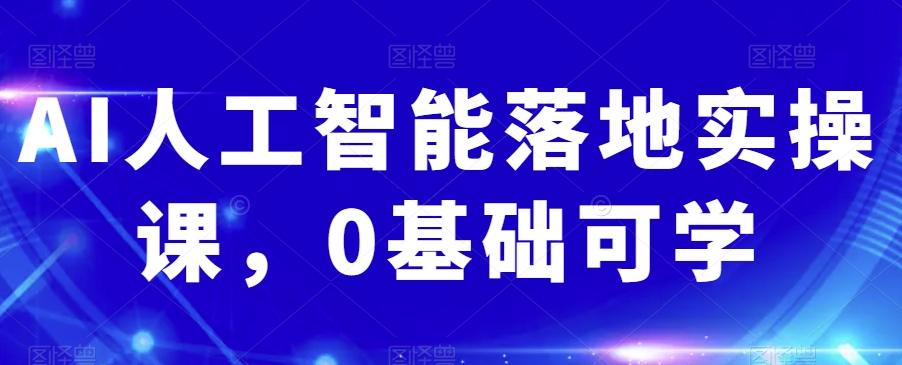 AI人工智能落地实操课,0基础可学