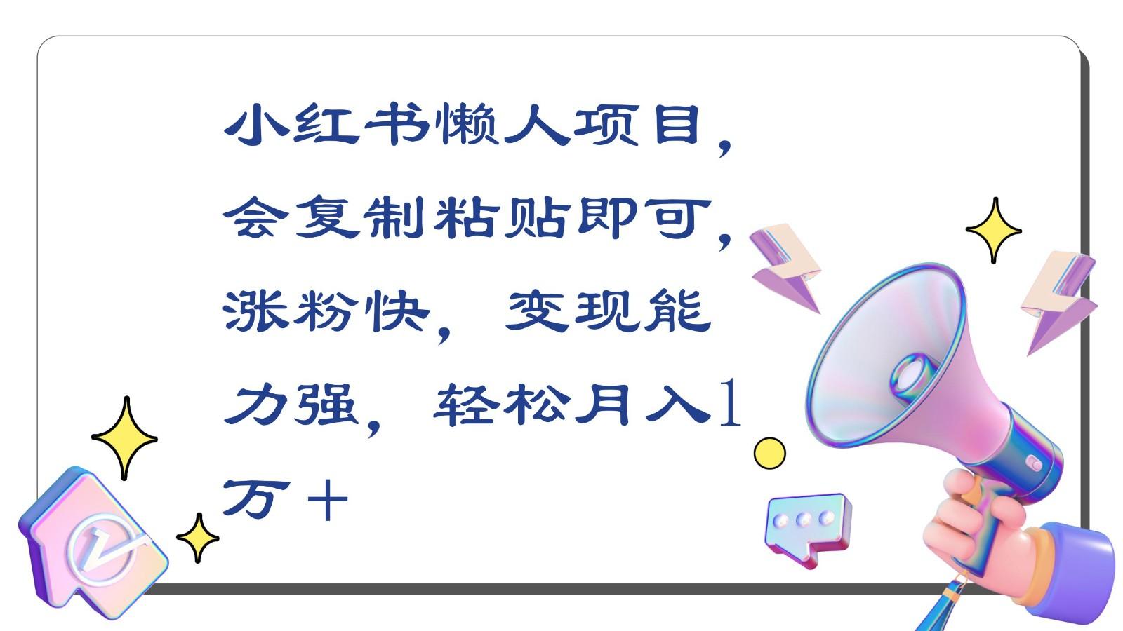 小红书懒人项目，会复制粘贴即可，涨粉快，变现能力强，轻松月入1万＋-小艾项目网