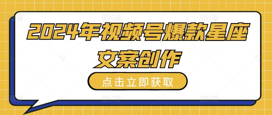 2024年视频号爆款星座文案创作教程【揭秘】-小艾项目网