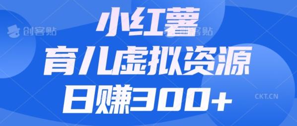 【零成本】小红书靠育儿虚拟资源，日赚300+的保姆级教程-小艾项目网