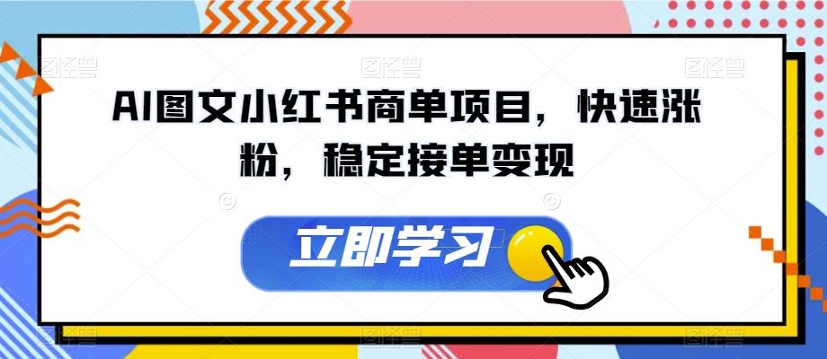 AI图文小红书商单项目，快速涨粉，稳定接单变现【揭秘】-小艾项目网
