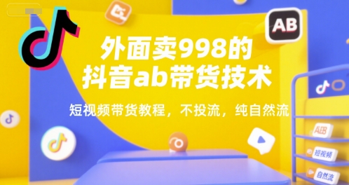 外面卖998的抖音ab带货技术，短视频带货教程，不投流，纯自然流-小艾项目网