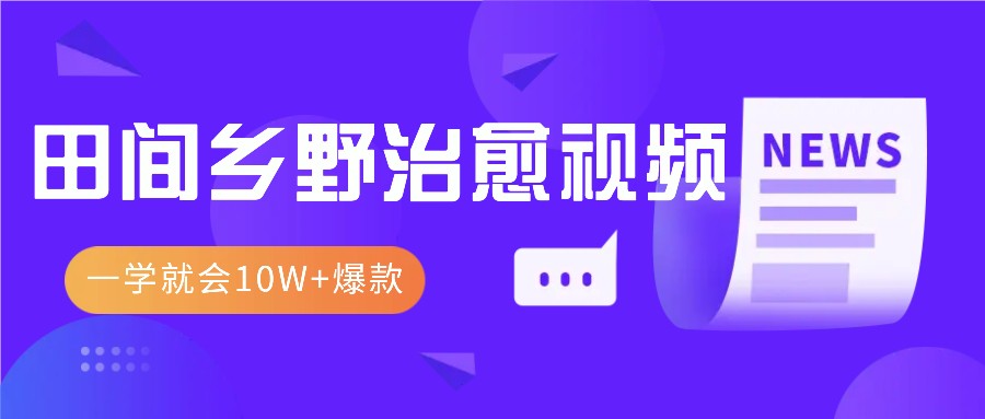 一学就会，1分钟教会你，10W+爆款田间乡野治愈视频(附提示词技巧)-小艾项目网