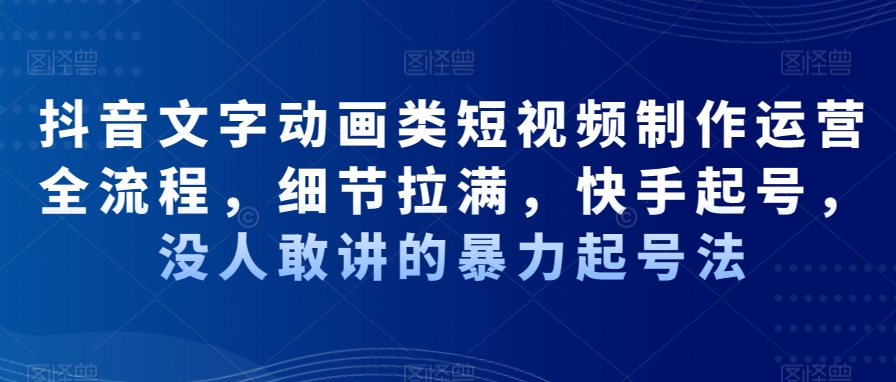 抖音文字动画类短视频制作运营全流程，细节拉满，快手起号，没人敢讲的暴力起号法-小艾项目网