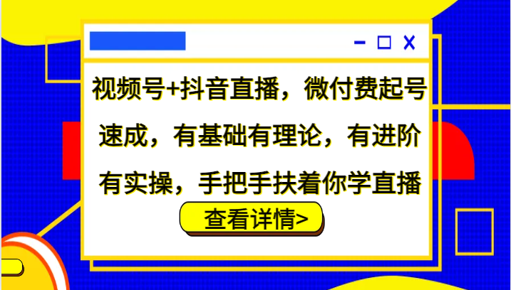 视频号+抖音直播,微付费起号速成,有基础有理论,有进阶有实操,手把手扶着你学直播-小艾项目网