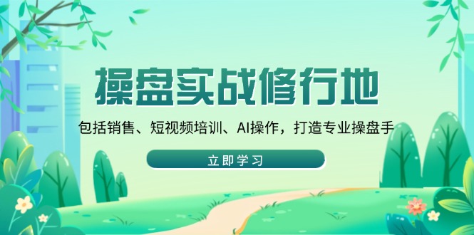 操盘实战修行地：包括销售、短视频培训、AI操作，打造专业操盘手-小艾项目网