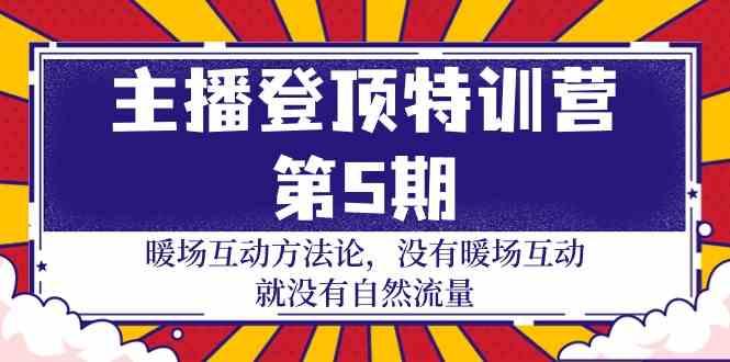 主播登顶特训营第5期：暖场互动方法论 没有暖场互动就没有自然流量(30节)-小艾项目网